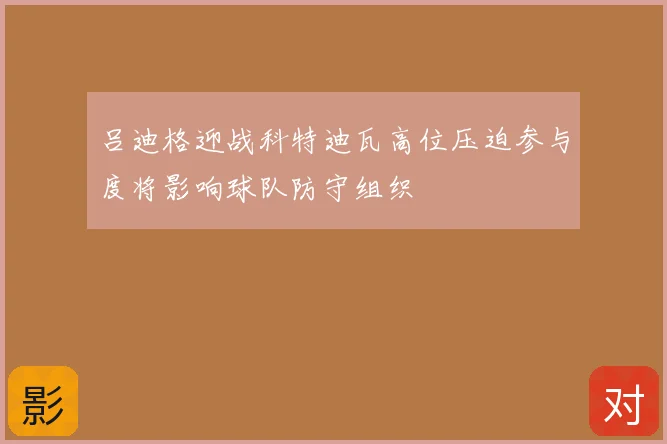 吕迪格迎战科特迪瓦高位压迫参与度将影响球队防守组织