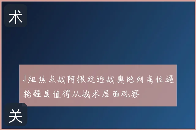 J组焦点战阿根廷迎战奥地利高位逼抢强度值得从战术层面观察