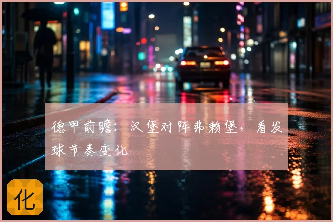 德甲前瞻：汉堡对阵弗赖堡，看发球节奏变化
