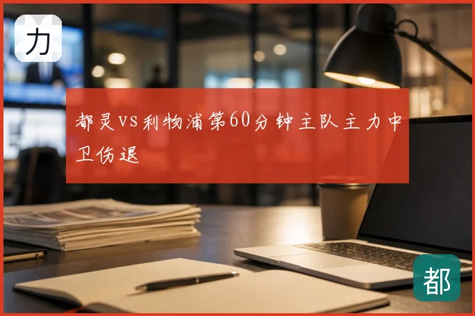 都灵vs利物浦第60分钟主队主力中卫伤退