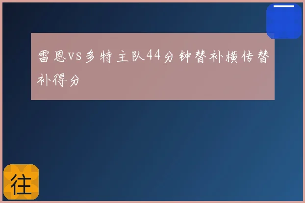 雷恩vs多特主队44分钟替补横传替补得分