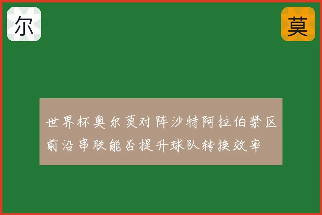 世界杯奥尔莫对阵沙特阿拉伯禁区前沿串联能否提升球队转换效率
