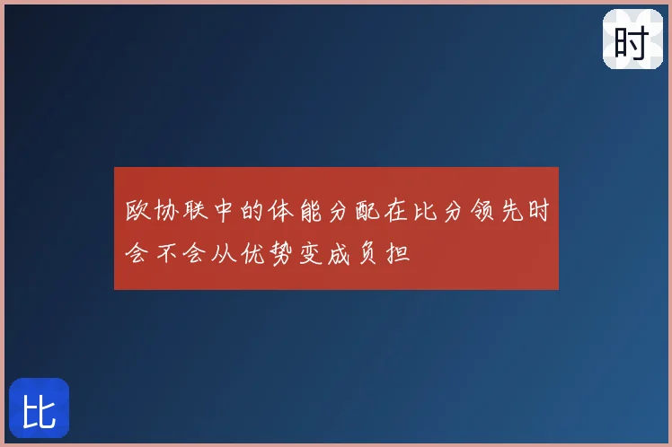欧协联中的体能分配在比分领先时会不会从优势变成负担