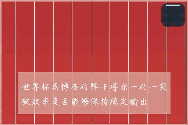 世界杯恩博洛对阵卡塔尔一对一突破效率是否能够保持稳定输出