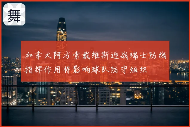 加拿大阿方索戴维斯迎战瑞士防线指挥作用将影响球队防守组织