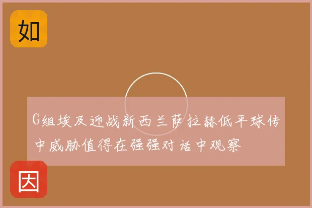 G组埃及迎战新西兰萨拉赫低平球传中威胁值得在强强对话中观察