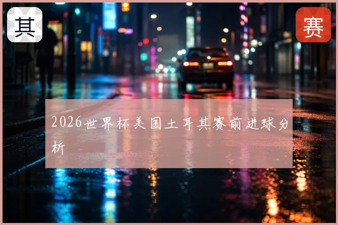 2026世界杯美国土耳其赛前进球分析