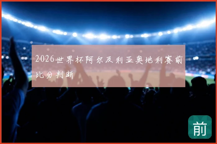 2026世界杯阿尔及利亚奥地利赛前比分判断
