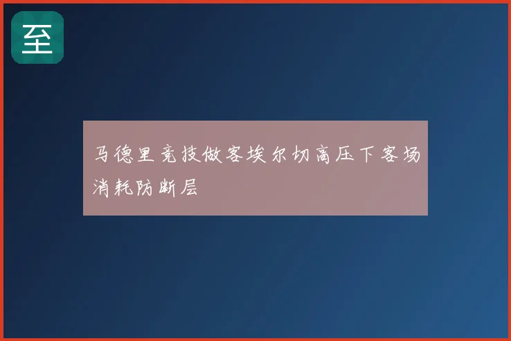 马德里竞技做客埃尔切高压下客场消耗防断层