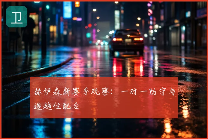 赫伊森新赛季观察：一对一防守与造越位配合