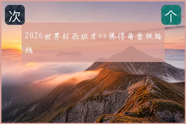 2026世界杯西班牙vs佛得角晋级路线